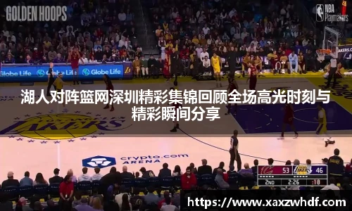 湖人对阵篮网深圳精彩集锦回顾全场高光时刻与精彩瞬间分享