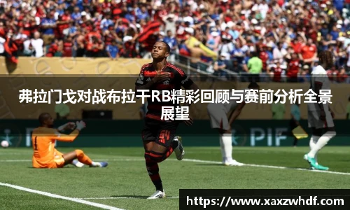 弗拉门戈对战布拉干RB精彩回顾与赛前分析全景展望