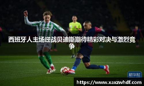 西班牙人主场迎战贝迪斯期待精彩对决与激烈竞争