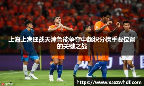 上海上港迎战天津鲁能争夺中超积分榜重要位置的关键之战