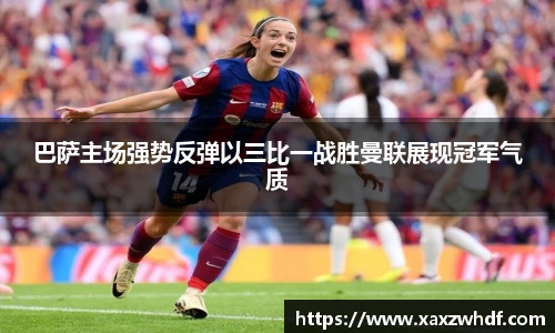巴萨主场强势反弹以三比一战胜曼联展现冠军气质