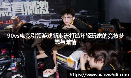 90vs电竞引领游戏新潮流打造年轻玩家的竞技梦想与激情
